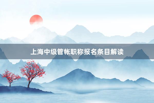 上海中级管帐职称报名条目解读