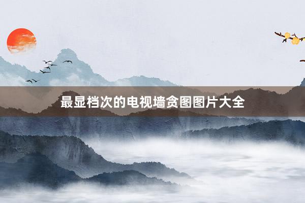 最显档次的电视墙贪图图片大全