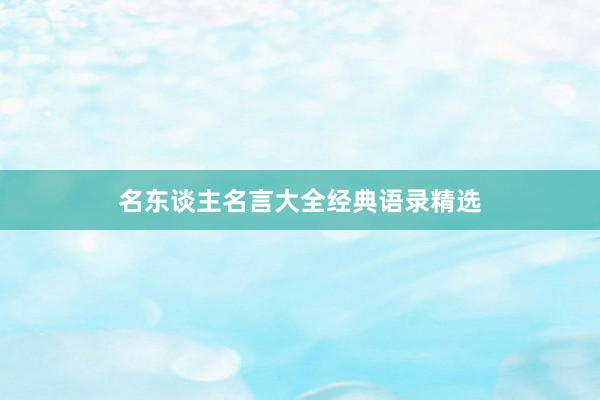 名东谈主名言大全经典语录精选